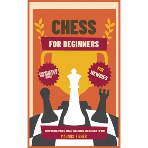 Chess for Beginners: Comprehensive And Simplified Guide To Know Board, Pieces, Rules, Strategies And Tactics To Win!