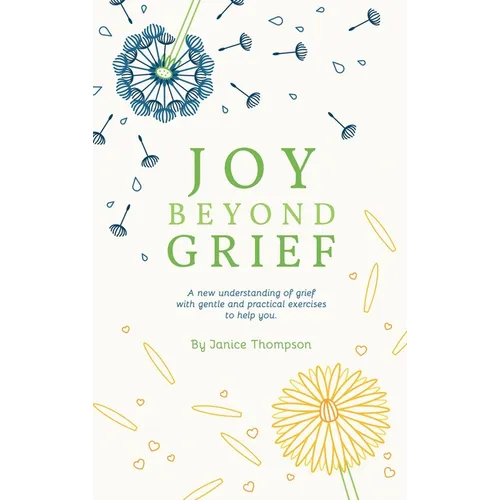 Joy Beyond Grief: A New Understanding of Grief with Gentle and Practical Exercises to Help You.