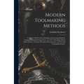 Modern Toolmaking Methods: A Treatise Om Precision Dividing and Locating Methods, Lapping, Making Forming Tools, Accurate Threading, Bench Lathe