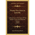 Twenty-Five Years In Jackville: A Romance In The Days Of The Golden Circle And Selected Poems (1903)