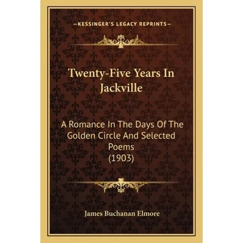 Twenty-Five Years In Jackville: A Romance In The Days Of The Golden Circle And Selected Poems (1903) - Paperback
