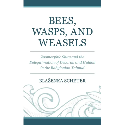 Bees, Wasps, and Weasels: Zoomorphic Slurs and the Delegitimation of Deborah and Huldah in the Babylonian Talmud