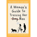 A Woman's Guide to Training Her (Dog) Man: The Power Is In Your Hands