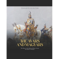 The Avars and Magyars: The History of the Medieval Ethnic Groups that Settled in Hungary