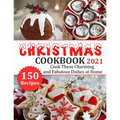 Christmas Cookbook 2021: 150 recipes-Cook These Charming and Fabulous Dishes at Home