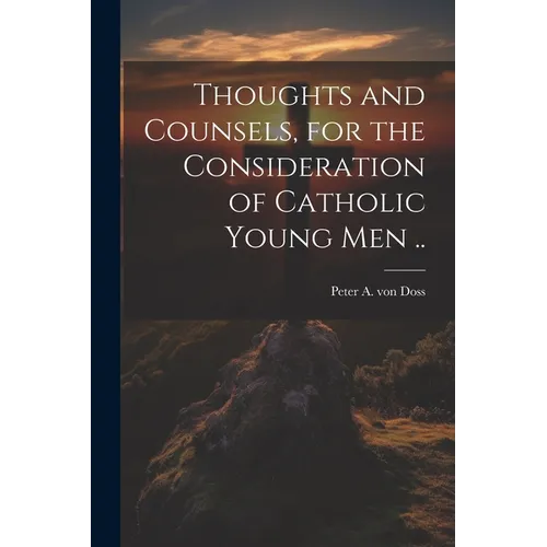 Thoughts and Counsels, for the Consideration of Catholic Young Men ..