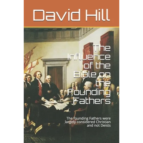 The Influence of the Bible on the Founding Fathers: The founding Fathers were largely considered Christian and not Deists