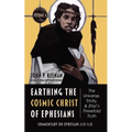 Earthing the Cosmic Christ of Ephesians--The Universe, Trinity, and Zhiyi's Threefold Truth, Volume 4: Commentary on Ephesians 2:13--3:21
