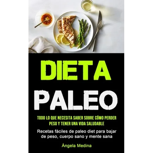 Dieta Paleo: Todo lo que necesita saber sobre cómo perder peso y tener una vida saludable (Recetas fáciles de paleo diet para bajar de peso, cuerpo sa