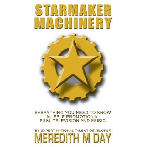 Starmaker Machinery: Everything You Need to Know for Self Promotion in Film, Television and Music