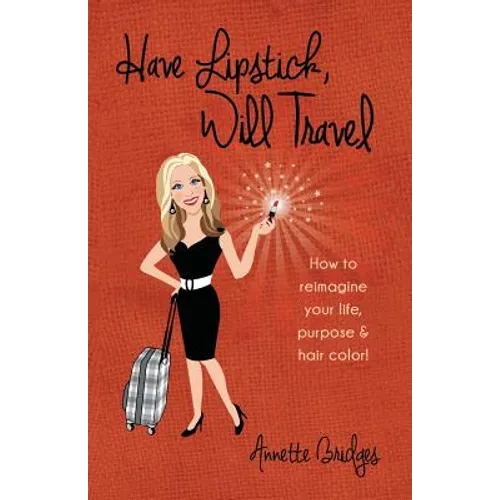 Have Lipstick, Will Travel: How to reimagine your life, purpose, & hair color!