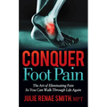 Conquer Foot Pain: The Art of Eliminating Pain So You Can Walk Through Life Again