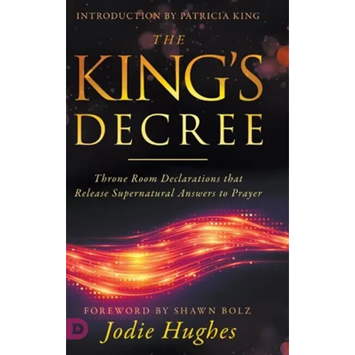 The King's Decree: Throne Room Declarations that Release Supernatural Answers to Prayer