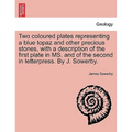 Two Coloured Plates Representing a Blue Topaz and Other Precious Stones, with a Description of the First Plate in Ms. and of the Second in Letterpress