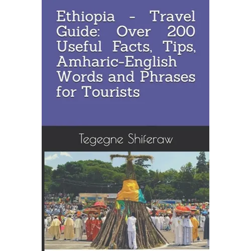Ethiopia - Travel Guide: Over 200 Useful Facts, Tips, Amharic-English Words and Phrases for Tourists