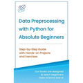 Data Preprocessing with Python for Absolute Beginners: Step-by-Step Guide with Hands-on Projects and Exercises