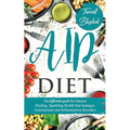 AIP Diet: The Ultimate Guide For Intense Healing, Sparkling Health That Manages Autoimmune And Inflammation Disorders