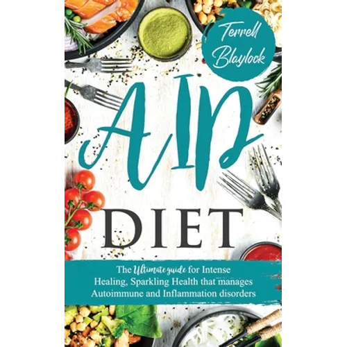 AIP Diet: The Ultimate Guide For Intense Healing, Sparkling Health That Manages Autoimmune And Inflammation Disorders