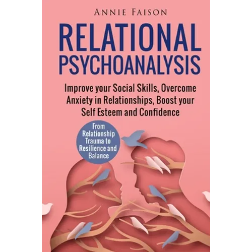 Relational Psychoanalysis: Improve your Social Skills, Overcome Anxiety in Relationships, Boost your Self Esteem and Confidence. From Relationshi