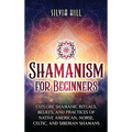 Shamanism for Beginners: Explore Shamanic Rituals, Beliefs, and Practices of Native American, Norse, Celtic, and Siberian Shamans
