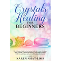 Crystals Healing for Beginners: The Ultimate Guide to Get Started with the Power of Stones. Heal yourself, Unlock and Balance your Chakras Energy with