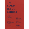 The Lord Jesus Christ: The Biblical Doctrine of the Person and Work of Christ