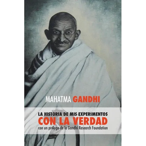Mahatma Gandhi, la historia de mis experimentos con la Verdad: con un prólogo de la Gandhi Research Foundation
