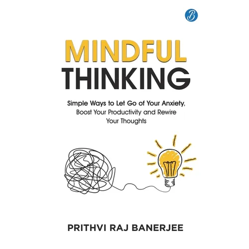 Mindful Thinking: Simple Ways to Let Go of Your Anxiety, Boost Your Productivity and Rewire Your Thoughts Unlock Mental Freedom with Simple Techniques