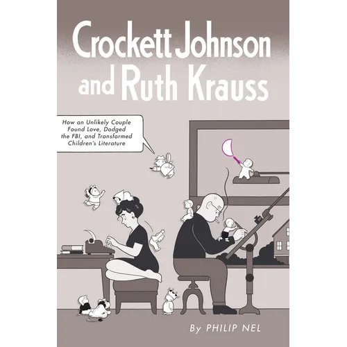 Crockett Johnson and Ruth Krauss: How an Unlikely Couple Found Love, Dodged the Fbi, and Transformed Children's Literature
