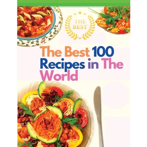 The Best 100 Recipes in The World: The Most Loved Recipes from International Chefs