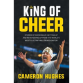 King of Cheer: Stories of Showing Up, Getting Up, and Never Giving Up from the World's Most Electrifying Crowd Ignitor