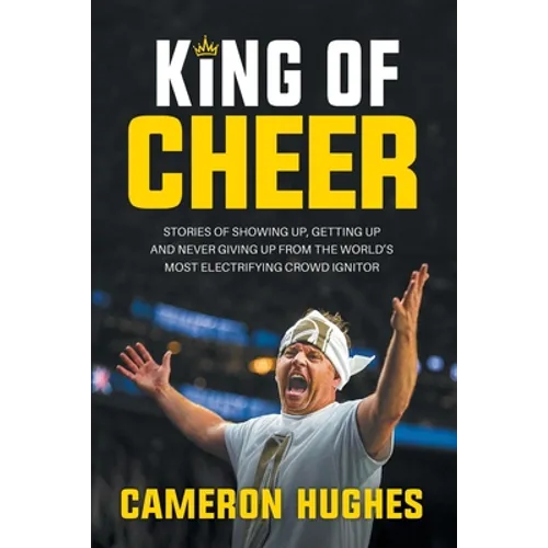 King of Cheer: Stories of Showing Up, Getting Up, and Never Giving Up from the World's Most Electrifying Crowd Ignitor
