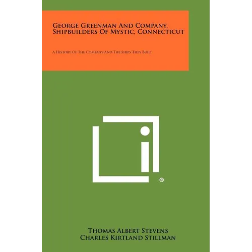 George Greenman And Company, Shipbuilders Of Mystic, Connecticut: A History Of The Company And The Ships They Built