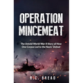 Operation Mincemeat: The Untold World War II Story of How One Corpse Led to the Nazis' Defeat