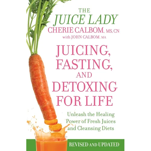 Juicing, Fasting, and Detoxing for Life: Unleash the Healing Power of Fresh Juices and Cleansing Diets