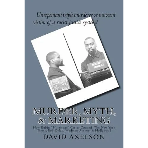 Murder, Myth, & Marketing: How Rubin "Hurricane" Carter Conned The New York Times, Bob Dylan, Madison Avenue, & Hollywood