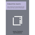 Forgotten Saints: The Stories Of Those Behind The Scenes In The Lives Of The Great