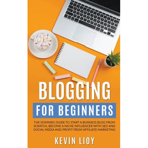 Blogging for Beginners: The Dummies Guide to Start a Business Blog from Scratch, Become a Niche Influencer with SEO and Social Media and Profi