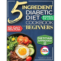 The 5 Ingredient Diabetic Diet Cookbook for Beginners: How to Stabilize Blood Sugar in Just 30 Minutes a Day - 60 Days of Simple, Delicious Type 2 Dia