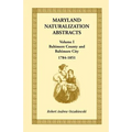 Maryland Naturalization Abstracts, Volume 1: Baltimore County and Baltimore City, 1784-1851