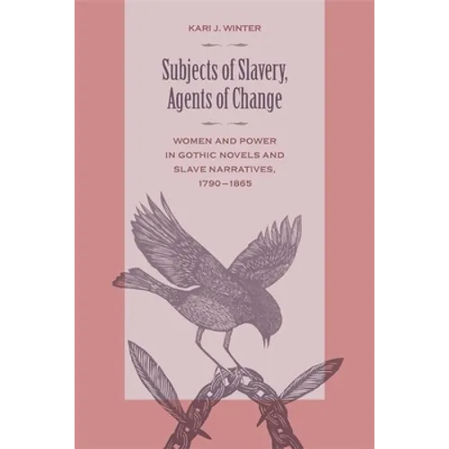Subjects of Slavery, Agents of Change: Women and Power in Gothic Novels and Slave Narratives, 1790-1865
