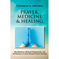 Prayer, Medicine & Healing: Why Ministers, Medical Professionals, and All Followers of Jesus Should Pray for the Sick