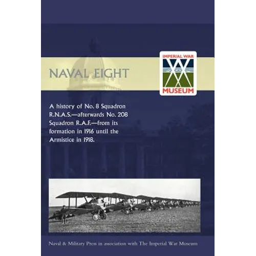 Naval Eight: A History of No.8 Squadron R.N.A.S. - Afterwards No. 208 Squadron R.A.F - From Its Formation in 1916 Until the Armisti