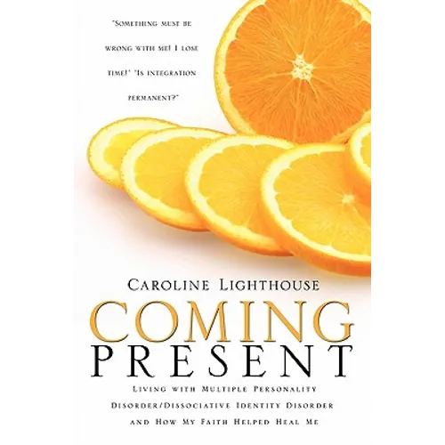 Coming Present: Living with Multiple Personality Disorder/Dissociative Identity Disorder and How My Faith Helped Heal Me