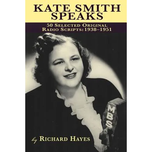 Kate Smith Speaks 50 Selected Original Radio Scripts: 1938-1951