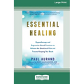 Essential Healing: Hypnotherapy and Regression-Based Practices to Release the Emotional Pain and Trauma Keeping You Stuck [16pt Large Print Edition]