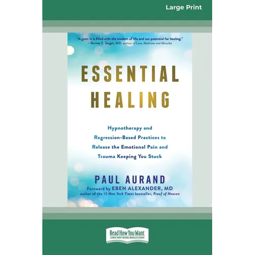 Essential Healing: Hypnotherapy and Regression-Based Practices to Release the Emotional Pain and Trauma Keeping You Stuck [16pt Large Print Edition]