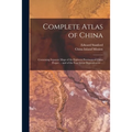 Complete Atlas of China: Containing Separate Maps of the Eighteen Provinces of China Proper ... and of the Four Great Dependencies ...