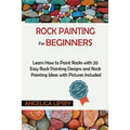 Rock Painting for Beginners: Learn How to Paint Rocks with 20 Easy Rock Painting Designs and Rock Painting Ideas with Pictures Included Rock Painting