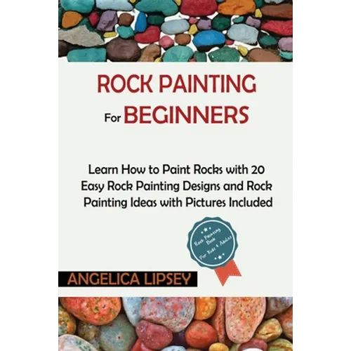 Rock Painting for Beginners: Learn How to Paint Rocks with 20 Easy Rock Painting Designs and Rock Painting Ideas with Pictures Included Rock Painting